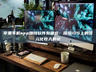 高唐苹果手机app赚钱软件有哪些：探索iOS上的多元化收入机会