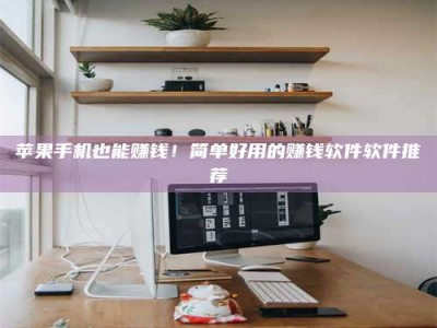 高唐苹果手机也能赚钱！简单好用的赚钱软件软件推荐