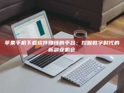 高唐苹果手机下载软件赚钱的平台：挖掘数字时代的新副业机会
