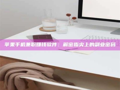 高唐苹果手机兼职赚钱软件：解密指尖上的副业密码
