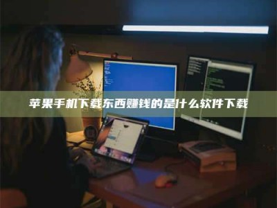 高唐苹果手机下载东西赚钱的是什么软件下载