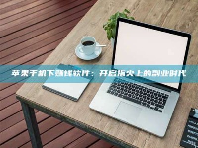 高唐苹果手机下赚钱软件：开启指尖上的副业时代